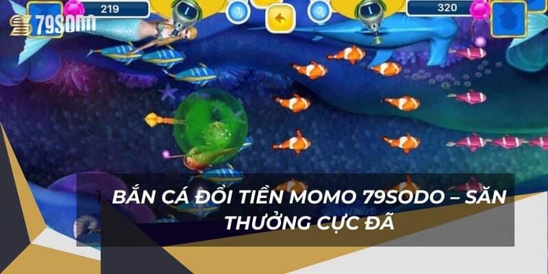 Bắn Cá Đổi Tiền MoMo 79Sodo – Săn Thưởng Cực Đã 10 ban-ca-doi-tien-momo-79sodo-–-san-thuong-cuc-da