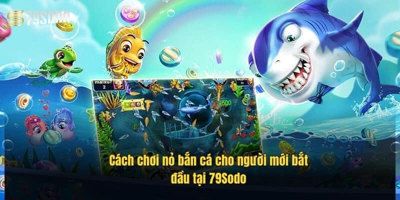 cach-choi-no-ban-ca-cho-nguoi-moi-bat-dau-tai-79sodo