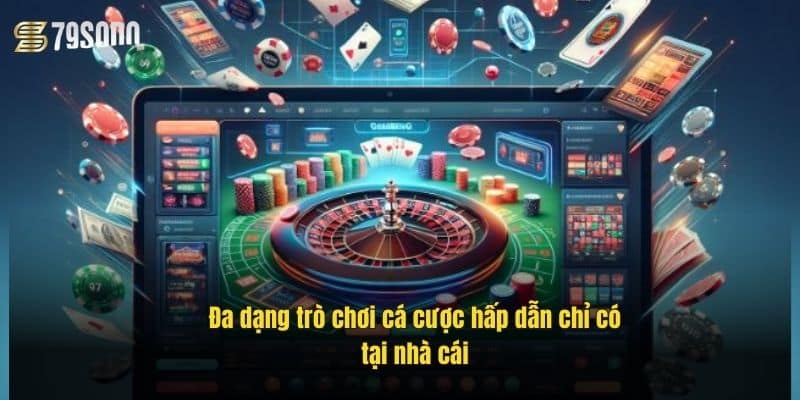 Đa dạng trò chơi cá cược hấp dẫn chỉ có tại nhà cái
