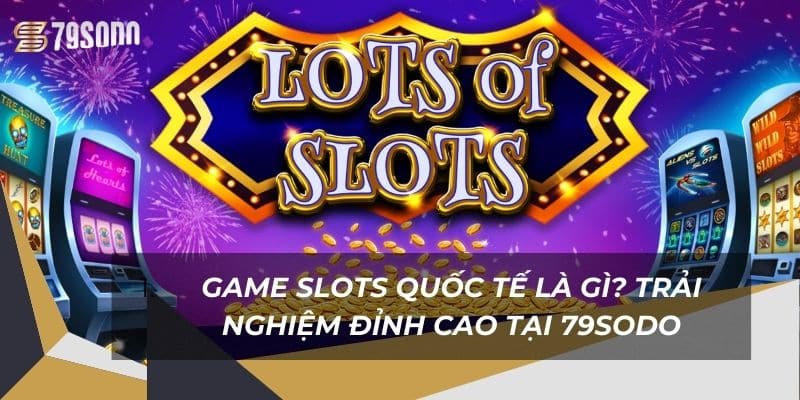 Game Slots Quốc Tế Là Gì? Trải Nghiệm Đỉnh Cao Tại 79Sodo 7 game-slots-quoc-te-la-gi-trai-nghiem-dinh-cao-tai-79sodo (1)