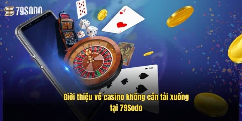 Casino Không Cần Tải Xuống – Trải Nghiệm Đỉnh Cao Mọi Lúc Mọi Nơi 2 gioi-thieu-ve-casino-khong-can-tai-xuong-tai-79sodo