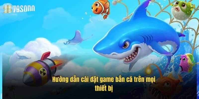 huong-dan-cai-dat-game-ban-ca-tren-moi-thiet-bi