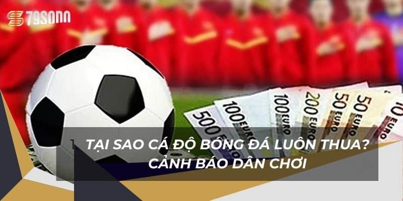 Tại Sao Cá Độ Bóng Đá Luôn Thua? Cảnh Báo Dân Chơi 9 tai-sao-ca-do-bong-da-luon-thua-canh-bao-dan-choi