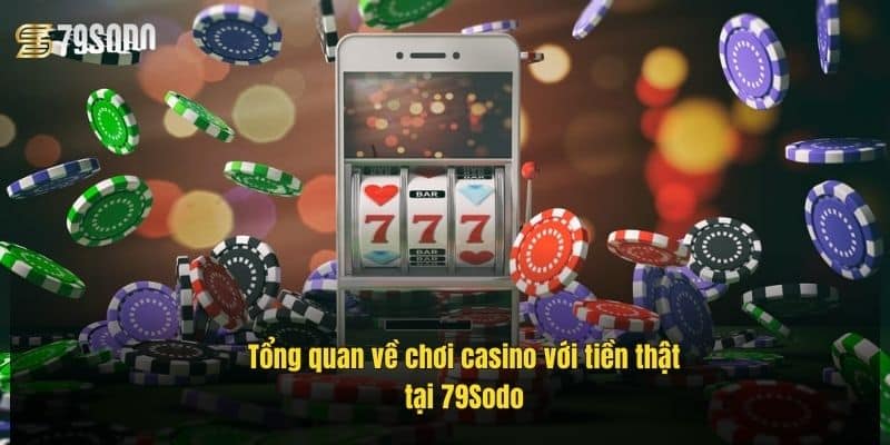tong-quan-ve-choi-casino-voi-tien-that-tai-79sodo