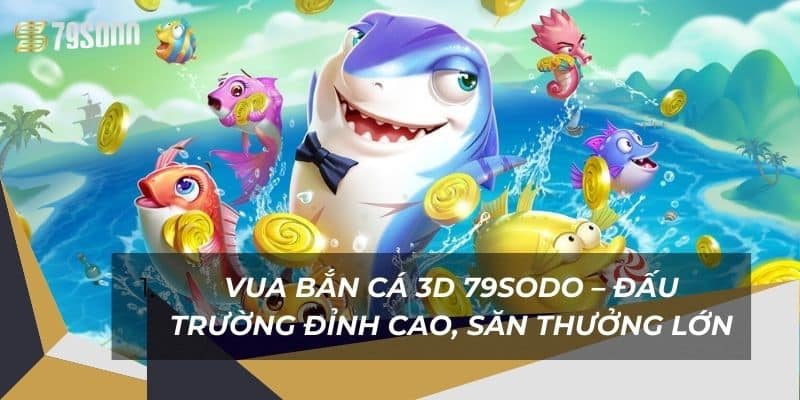Vua Bắn Cá 3D 79Sodo – Đấu Trường Đỉnh Cao, Săn Thưởng Lớn 6 vua-ban-ca-3d-79sodo-–-dau-truong-dinh-cao-san-thuong-lon